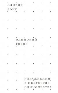 Одинокий город. Упражнения в искусстве одиночества - Оливия Лэнг