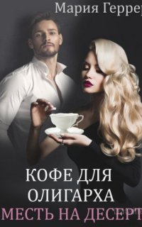 Кофе для олигарха. Месть на десерт - Мария Геррер