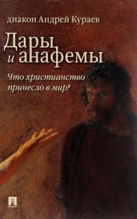 Дары и анафемы. Что христианство принесло в мир - Андрей Кураев