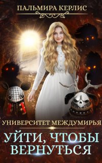 Университет Междумирья 6. Уйти, чтобы вернуться - Пальмира Керлис