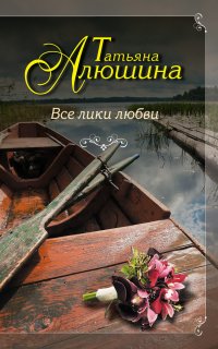 Все лики любви - Татьяна Алюшина