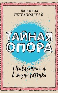 Тайная опора. Привязанность в жизни ребенка - Людмила Петрановская