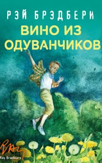 Гринтаунский цикл 1. Вино из одуванчиков - Рэй Брэдбери