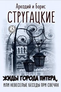 Жиды города Питера, или Невесёлые беседы при свечах - Аркадий и Борис Стругацкие