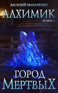 Алхимик 1. Город мертвых - Василий Маханенко