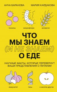 Что мы знаем (и не знаем) о еде. Научные факты, которые перевернут ваши представления о питании - Анча Баранова, Мария Кардакова