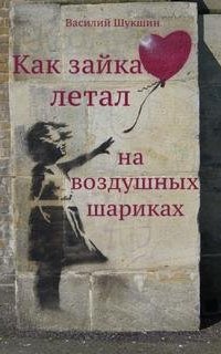 Как зайка летал на воздушных шариках - Василий Шукшин