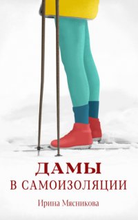 Дамы в самоизоляции - Ирина Мясникова