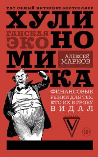Хулиномика. Хулиганская экономика. Финансовые рынки для тех, кто их в гробу видал - Алексей Марков