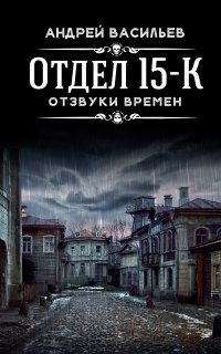 Отдел 15-К 3. Отзвуки времен - Андрей Васильев