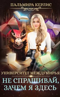 Университет Междумирья 3. Не спрашивай, зачем я здесь - Пальмира Керлис