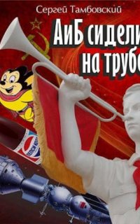 А и Б 1. А и Б сидели на трубе - Сергей Тамбовский