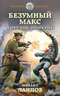 Безумный Макс 1. Поручик Империи - Михаил Ланцов