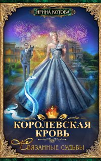 Королевская кровь 4. Королевская кровь. Связанные судьбы - Ирина Котова