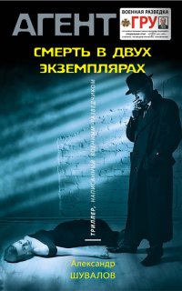 Агент ГРУ. Триллер, написанный военным разведчиком. Смерть в двух экземплярах - Александр Шувалов