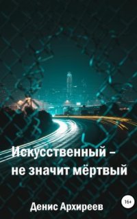 Искусственный – не значит мёртвый - Денис Архиреев