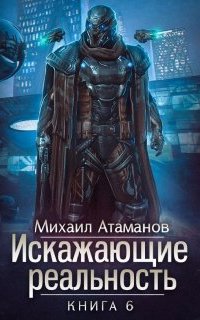 Искажающие реальность. Книга 6 - Михаил Атаманов