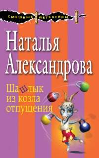 Детектив-любитель Надежда Лебедева. Шашлык из козла отпущения - Наталья Александрова
