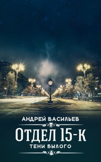 Отдел 15-К 2. Тени былого - Андрей Васильев