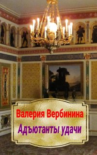 Адъютанты удачи 1. Адъютанты удачи - Валерия Вербинина
