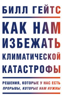 Как нам избежать климатической катастрофы. Решения, которые у нас есть. Прорывы, которые нам нужны - Билл Гейтс