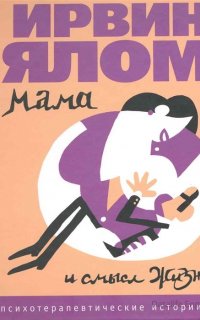 Мама и смысл жизни - Ирвин Ялом