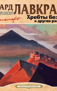 Хребты безумия и другие рассказы - Говард Филлипс Лавкрафт