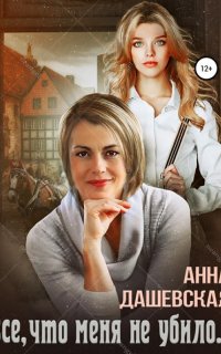 Всё, что меня не убило… - Анна Дашевская