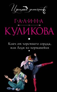 Ключ от черствого сердца, или леди из нержавейки - Галина Куликова