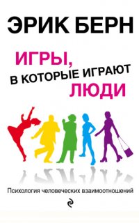 Игры, в которые играют люди. Психология человеческих взаимоотношений - Эрик Берн
