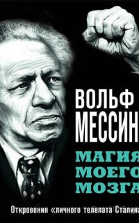 Магия моего мозга. Откровения «личного телепата Сталина» - Вольф Мессинг