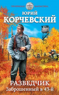 Разведчик 1. Заброшенный в 43-й - Юрий Корчевский