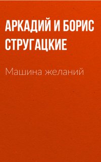 Машина желаний - Аркадий Стругацкий, Борис Стругацкий