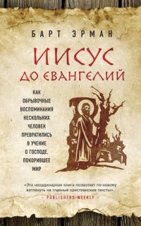 Иисус до Евангелий. Как обрывочные воспоминания нескольких человек превратились в учение о Господе, покорившее мир - Барт Д. Эрман