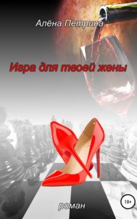 Игра для твоей жены - Алёна Петрина