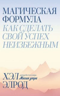 Магическая формула. Как сделать свой успех неизбежным - Хэл Элрод