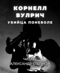 Убийца поневоле - Корнелл Вулрич