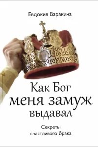 Как Бог меня замуж выдавал - Евдокия Варакина