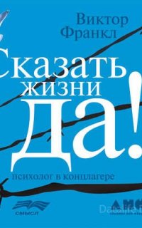 Сказать жизни "Да!". Психолог в концлагере -  Виктор Франкл