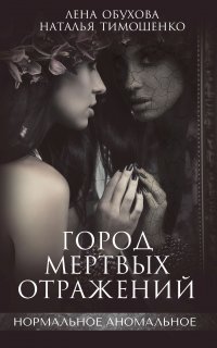 Нормальное аномальное 6. Город мертвых отражений - Лена Обухова, Наталья Тимошенко