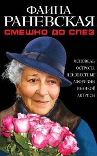 Смешно до слез. Исповедь и неизвестные афоризмы великой актрисы - Фаина Раневская