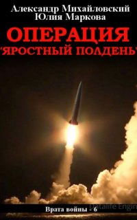 Врата войны 6. Операция «Яростный полдень» - Юлия Маркова, Александр Михайловский