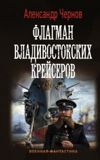 Одиссея крейсера «Варяг» 2. Флагман владивостокских крейсеров - Александр Чернов