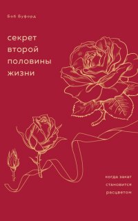 Секрет второй половины жизни. Когда закат становится расцветом - Боб Буфорд