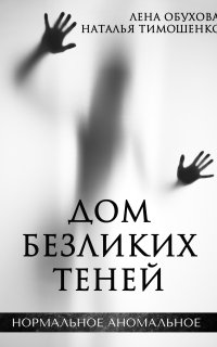 Нормальное аномальное 11. Дом безликих теней - Лена Обухова, Наталья Тимошенко