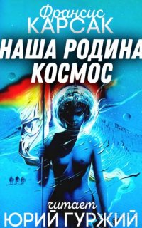 Наша родина - космос - Франсис Карсак
