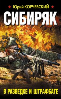 Война. Штрафбат. Они сражались за Родину. Сибиряк. В разведке и штрафбате - Юрий Корчевский