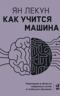 Как учится машина. Революция в области нейронных сетей и глубокого обучения - Ян Лекун