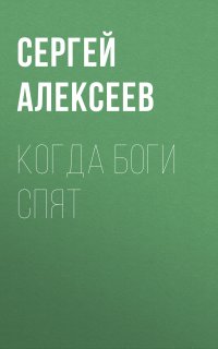 Когда боги спят - Сергей Алексеев