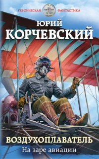 Воздухоплаватель 1. На заре авиации - Юрий Корчевский